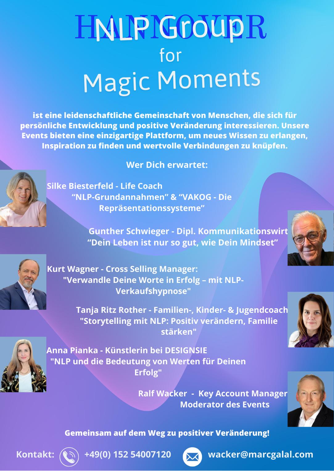 NLP Infotag Flyer Vorstellung Speaker und Vorträge: Silke Biesterfeld - Life Coach “NLP-Grundannahmen” & “VAKOG – Die Repräsentationssysteme” Gunther Schwieger - Dipl. Kommunikationswirt “Dein Leben ist nur so gut, wie Dein Mindset” Kurt Wagner - Cross Selling Manager "Verwandele Deine Worte in Erfolg – mit NLP-Verkaufshypnose" Tanja Ritz Rother - Familien-, Kinder- & Jugendcoach "Storytelling mit NLP: Positiv verändern, Familie stärken" Anna Pianka - Künstlerin bei DESIGNSIE "NLP und die Bedeutung von Werten für Deinen Erfolg" Ralf Wacker - Key Account Manager Moderator des Events 